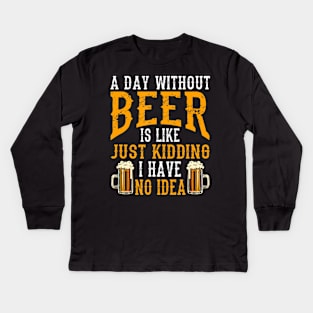 A Day Without Beer Is Like Just Kidding I Have No Idea Kids Long Sleeve T-Shirt